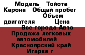  › Модель ­ Тойота Карона › Общий пробег ­ 385 000 › Объем двигателя ­ 125 › Цена ­ 120 000 - Все города Авто » Продажа легковых автомобилей   . Красноярский край,Игарка г.